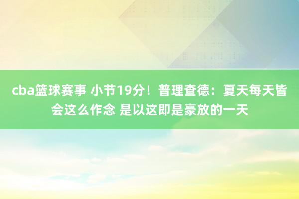 cba篮球赛事 小节19分！普理查德：夏天每天皆会这么作念 是以这即是豪放的一天