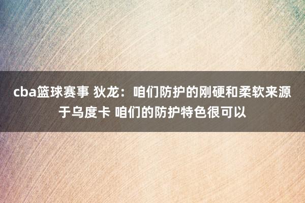 cba篮球赛事 狄龙：咱们防护的刚硬和柔软来源于乌度卡 咱们的防护特色很可以