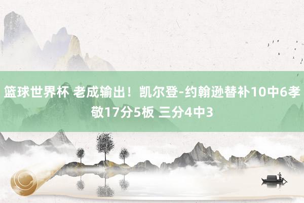 篮球世界杯 老成输出！凯尔登-约翰逊替补10中6孝敬17分5板 三分4中3