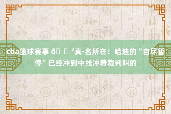 cba篮球赛事 😲真·名所在！哈迪的“自尽暂停”已经冲到中线冲着裁判叫的