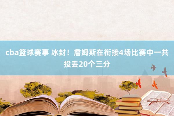 cba篮球赛事 冰封！詹姆斯在衔接4场比赛中一共投丢20个三分