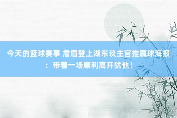 今天的篮球赛事 詹眉登上湖东谈主官推赢球海报：带着一场顺利离开犹他！