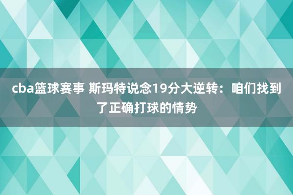 cba篮球赛事 斯玛特说念19分大逆转：咱们找到了正确打球的情势