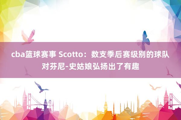 cba篮球赛事 Scotto：数支季后赛级别的球队对芬尼-史姑娘弘扬出了有趣