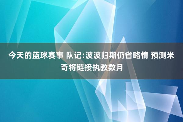 今天的篮球赛事 队记:波波归期仍省略情 预测米奇将链接执教数月