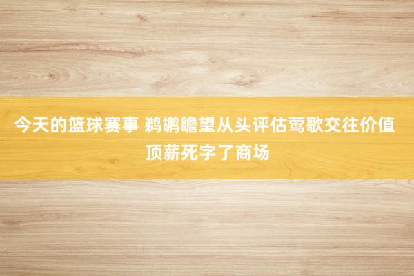 今天的篮球赛事 鹈鹕瞻望从头评估莺歌交往价值 顶薪死字了商场