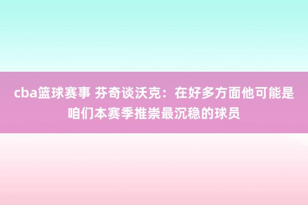 cba篮球赛事 芬奇谈沃克：在好多方面他可能是咱们本赛季推崇最沉稳的球员