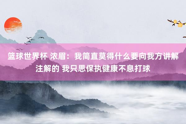 篮球世界杯 浓眉：我简直莫得什么要向我方讲解注解的 我只思保执健康不息打球