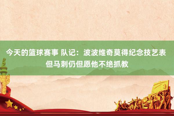 今天的篮球赛事 队记：波波维奇莫得纪念技艺表 但马刺仍但愿他不绝抓教