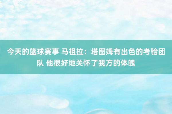 今天的篮球赛事 马祖拉：塔图姆有出色的考验团队 他很好地关怀了我方的体魄