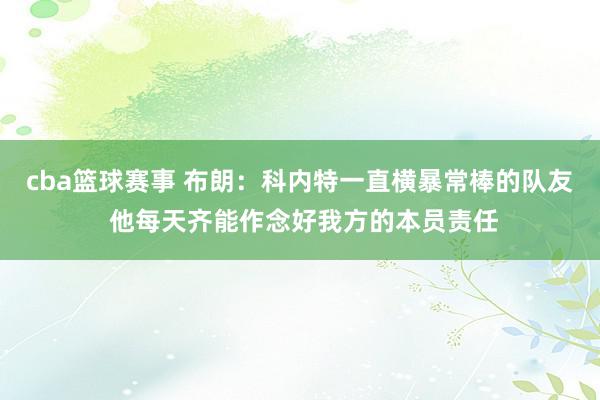 cba篮球赛事 布朗：科内特一直横暴常棒的队友 他每天齐能作念好我方的本员责任