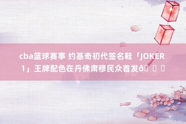 cba篮球赛事 约基奇初代签名鞋「JOKER 1」王牌配色在丹佛肃穆民众首发🎉