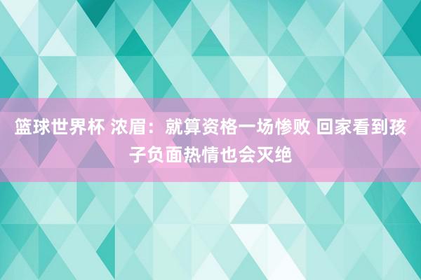 篮球世界杯 浓眉：就算资格一场惨败 回家看到孩子负面热情也会灭绝