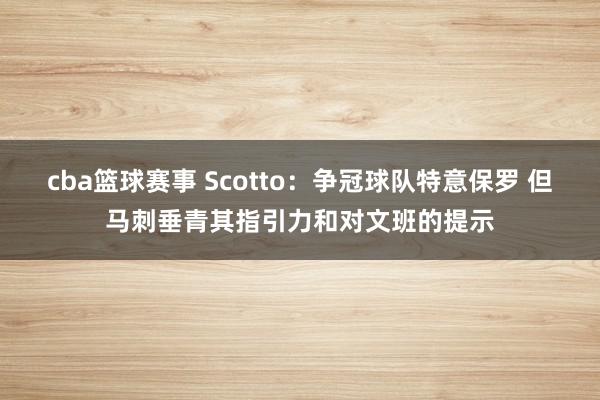 cba篮球赛事 Scotto：争冠球队特意保罗 但马刺垂青其指引力和对文班的提示