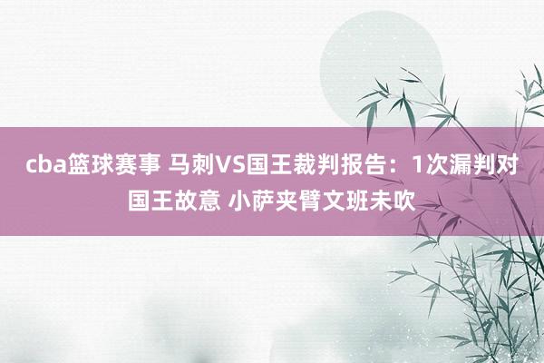 cba篮球赛事 马刺VS国王裁判报告：1次漏判对国王故意 小萨夹臂文班未吹