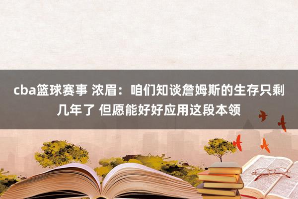 cba篮球赛事 浓眉：咱们知谈詹姆斯的生存只剩几年了 但愿能好好应用这段本领