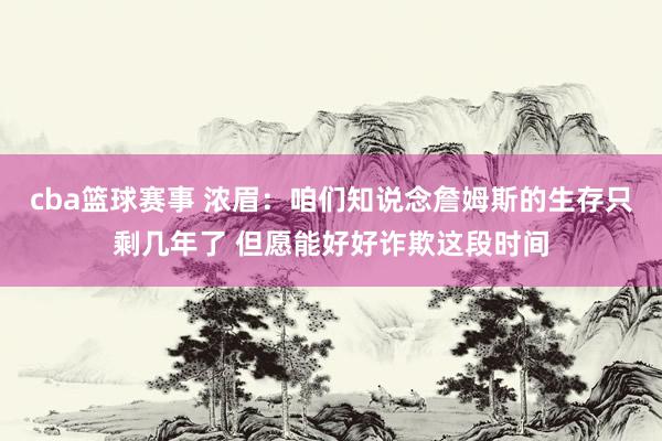 cba篮球赛事 浓眉：咱们知说念詹姆斯的生存只剩几年了 但愿能好好诈欺这段时间