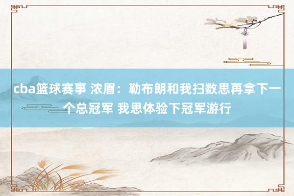 cba篮球赛事 浓眉：勒布朗和我扫数思再拿下一个总冠军 我思体验下冠军游行