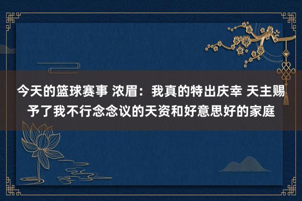 今天的篮球赛事 浓眉：我真的特出庆幸 天主赐予了我不行念念议的天资和好意思好的家庭