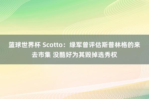 篮球世界杯 Scotto：绿军曾评估斯普林格的来去市集 没酷好为其毁掉选秀权