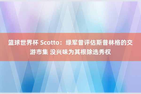 篮球世界杯 Scotto：绿军曾评估斯普林格的交游市集 没兴味为其根除选秀权