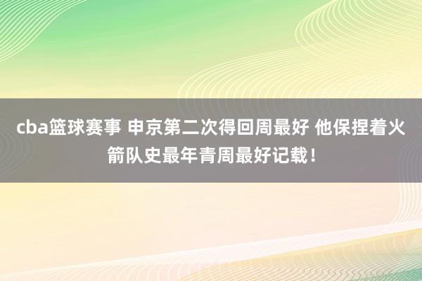 cba篮球赛事 申京第二次得回周最好 他保捏着火箭队史最年青周最好记载！